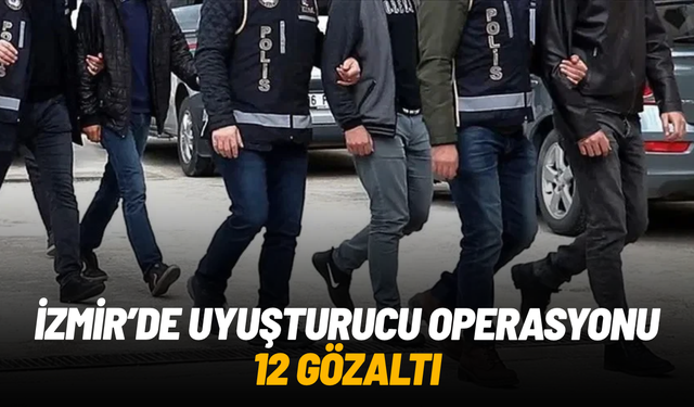 İzmir'de uyuşturucu operasyonu: 12 gözaltı