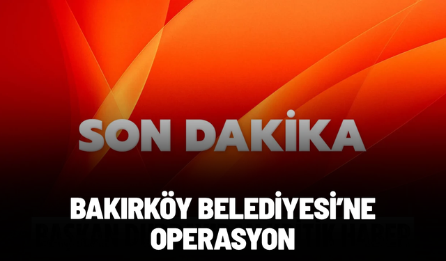 Bakırköy Belediyesi'ne operasyon