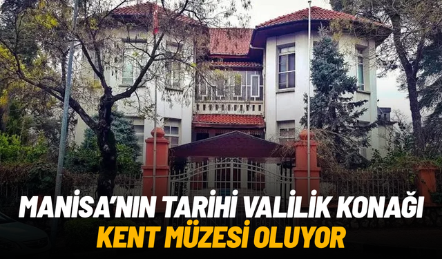 Manisa’nın tarihi Valilik Konağı Kent Müzesi oluyor