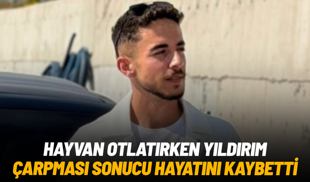 Yıldırım isabet eden 19 yaşındaki genç hayatını kaybetti