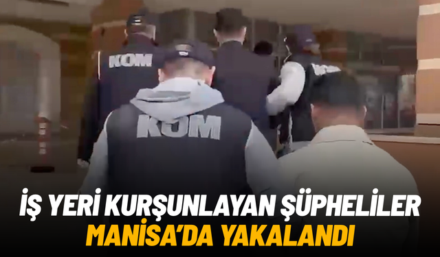 İş yeri kurşunlayan şüpheliler Manisa'da yakalandı