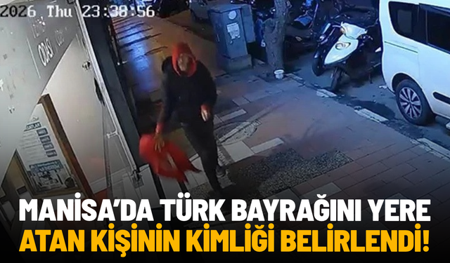 Manisa’da Türk bayrağını yere atan kişinin kimliği belirlendi