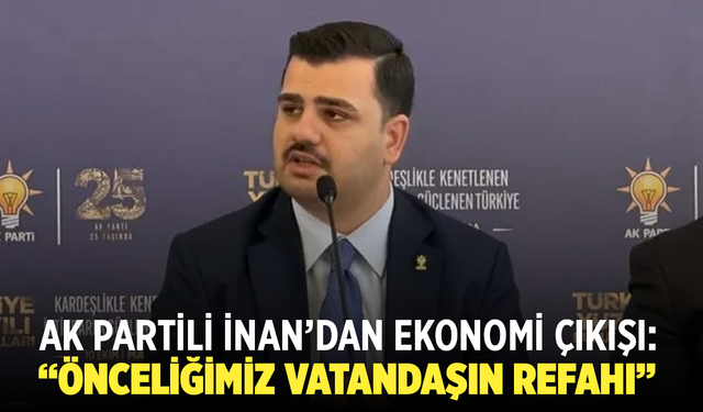 AK Partili İnan’dan Ekonomi Çıkışı: “Önceliğimiz Vatandaşın Refahı”