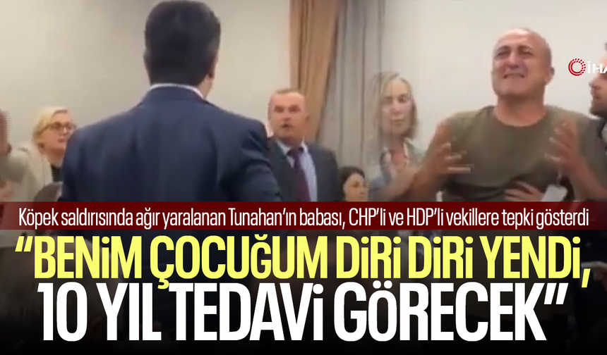 Köpek saldırısında ağır yaralanan Tunahan’ın babasından CHP’li ve HDP’li vekillere tepki