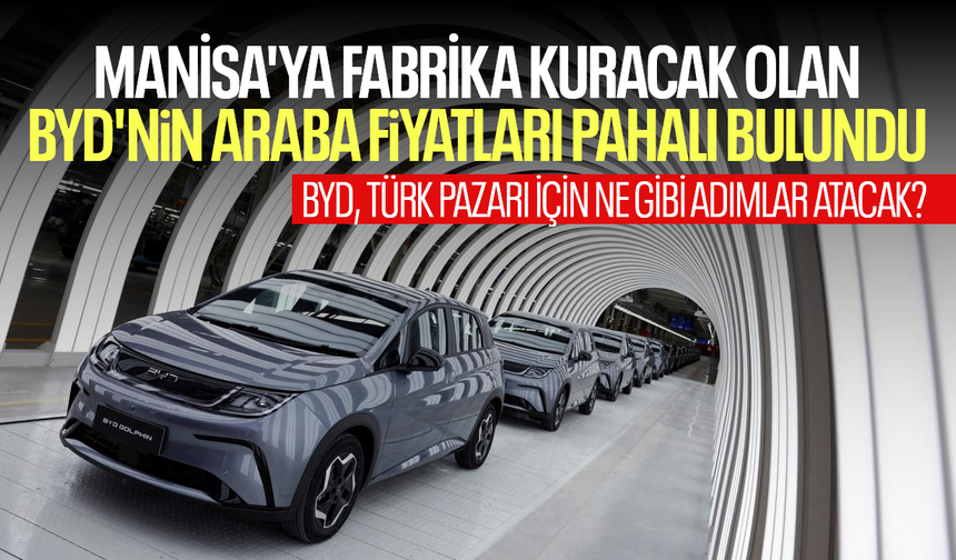 Manisa'ya fabrika kuracak olan BYD'nin araba fiyatları pahalı bulundu