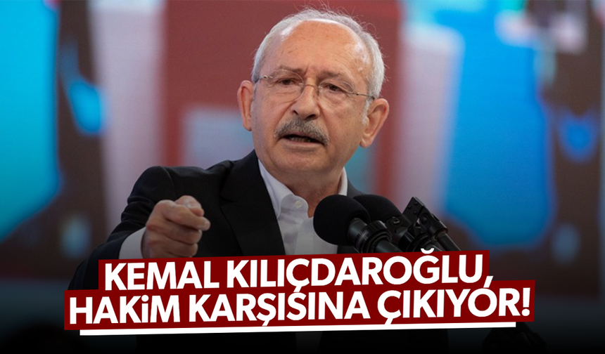 Kemal Kılıçdaroğlu, hakim karşısına çıkıyor!