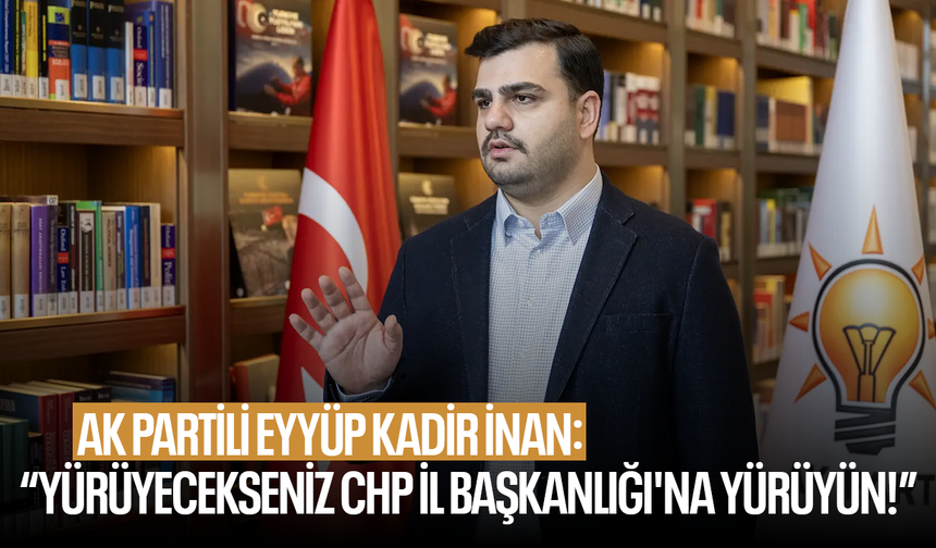 AK Partili İnan: “Yürüyecekseniz CHP İl Başkanlığı'na yürüyün!”