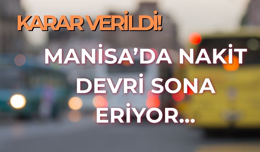MANİSA'DA NAKİT DEVRİ SONA ERİYOR