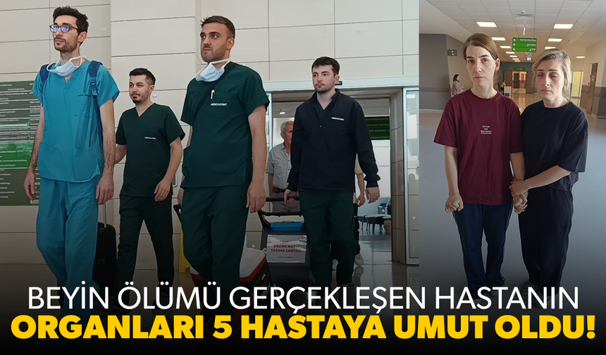 Beyin ölümü gerçekleşen hastanın organları 5 hastaya umut oldu!