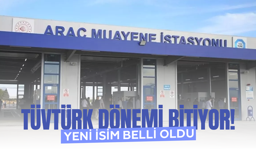 TÜVTÜRK dönemi bitiyor! Yeni isim belli oldu...