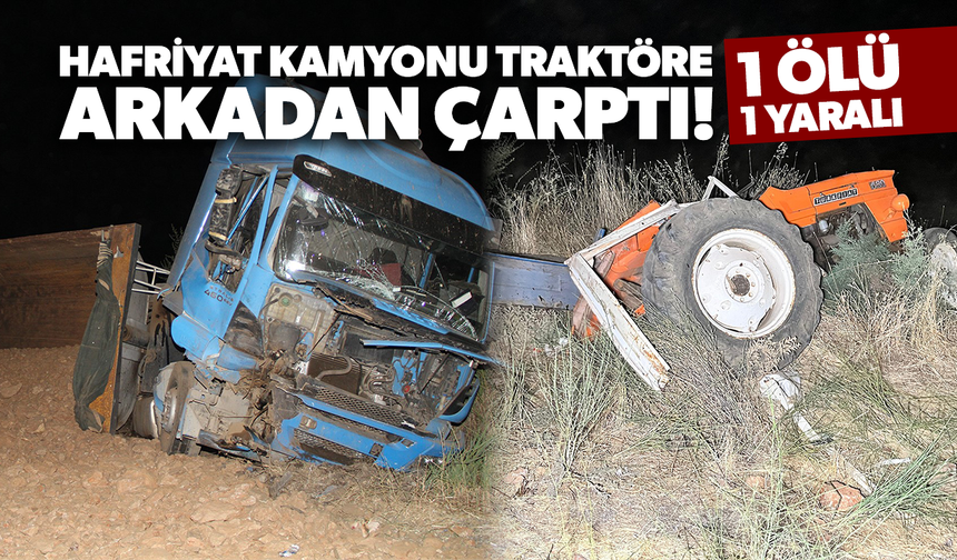 Hafriyat kamyonu traktöre arkadan çarptı! 1 ölü, 1 yaralı