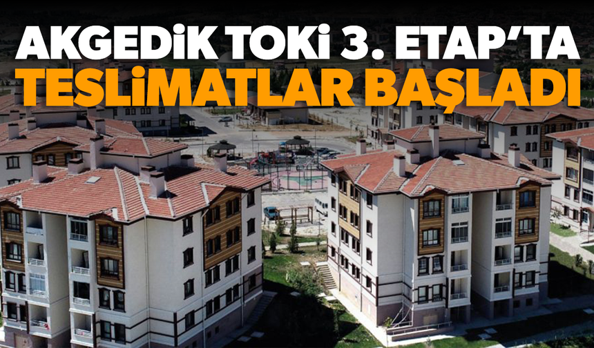 Akgedik TOKİ 3. Etap’ta Teslimler Başladı