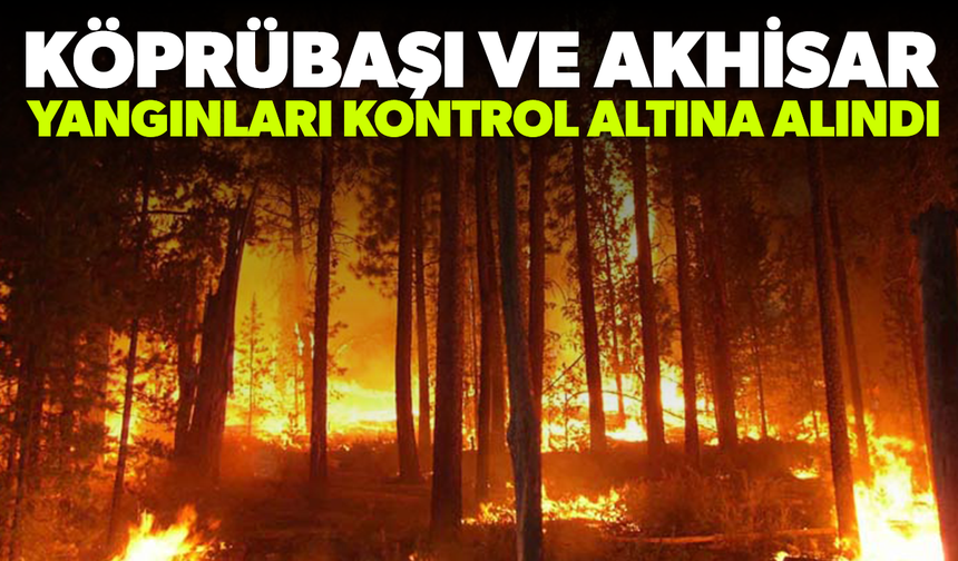 Köprübaşı ve Akhisar yangınları kontrol altına alındı