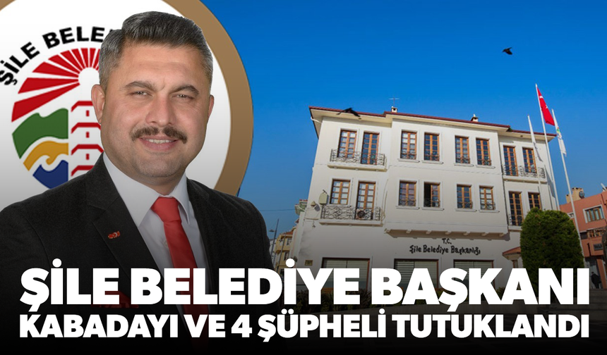 Şile Belediye Başkanı Kabadayı ve 4 şüpheli tutuklandı