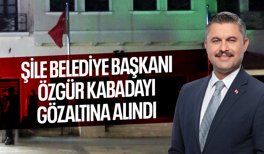 Şile Belediye Başkanı Özgür Kabadayı gözaltına alındı