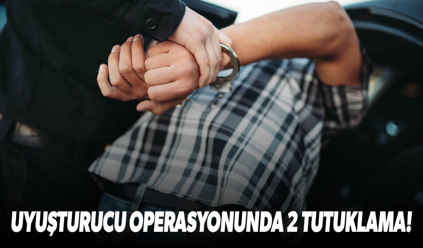 Uyuşturucu operasyonunda 2 tutuklama!