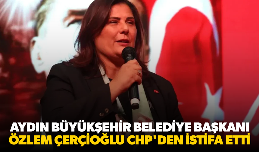 Aydın Büyükşehir Belediye Başkanı Özlem Çerçioğlu CHP'den istifa etti