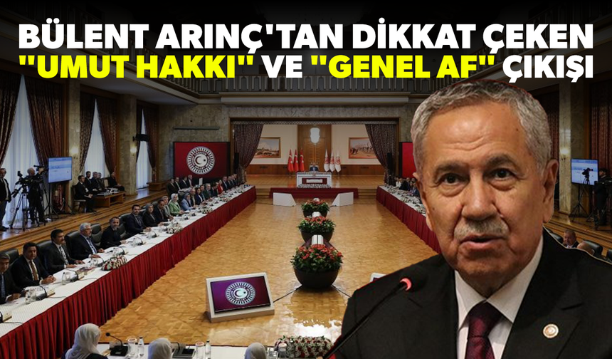 Bülent Arınç'tan çok konuşulacak "Umut hakkı" ve "Genel af" çıkışı