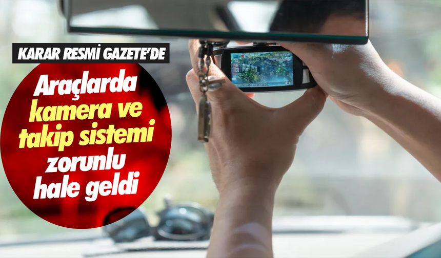 Araçlara kamera ve takip sistemi zorunluluğu getirildi