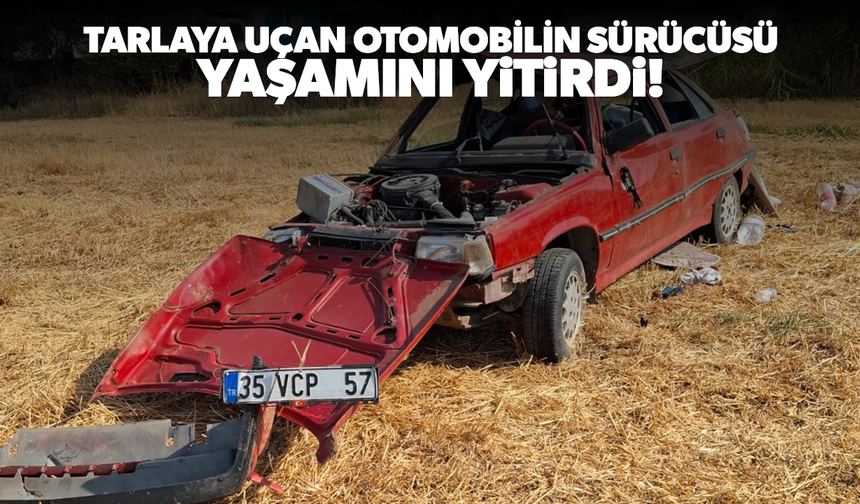 Tarlaya uçan otomobilin sürücüsü hayatını kaybetti