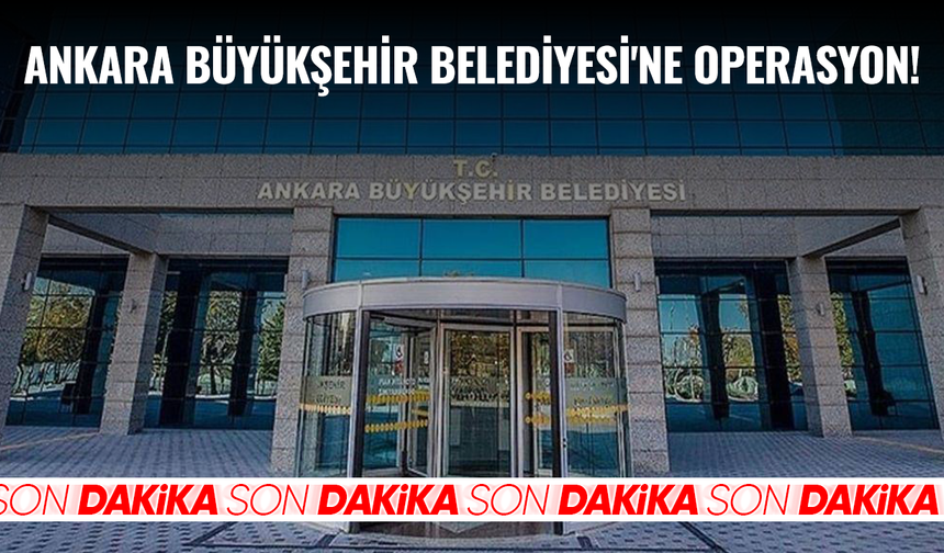 Ankara Büyükşehir Belediyesi'ne operasyon!