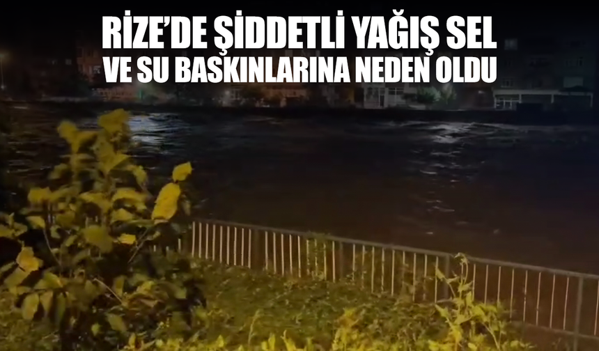 Rizede şiddetli yağış sel ve su baskınlarına neden oldu