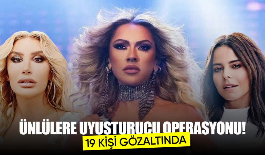 Ünlülere uyuşturucu operasyonu! 19 kişi gözaltında