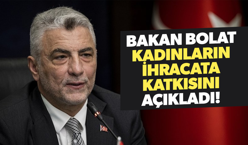 Bakan Bolat açıkladı! Kadınların ihracata katkısı 60,1 milyar dolar