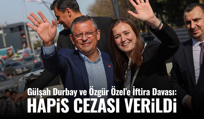 Gülşah Durbay ve Özgür Özel’e İftira Davası: Hapis Cezası Verildi