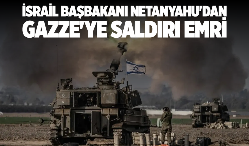 İsrail Başbakanı Netanyahu'dan Gazze'ye saldırı emri