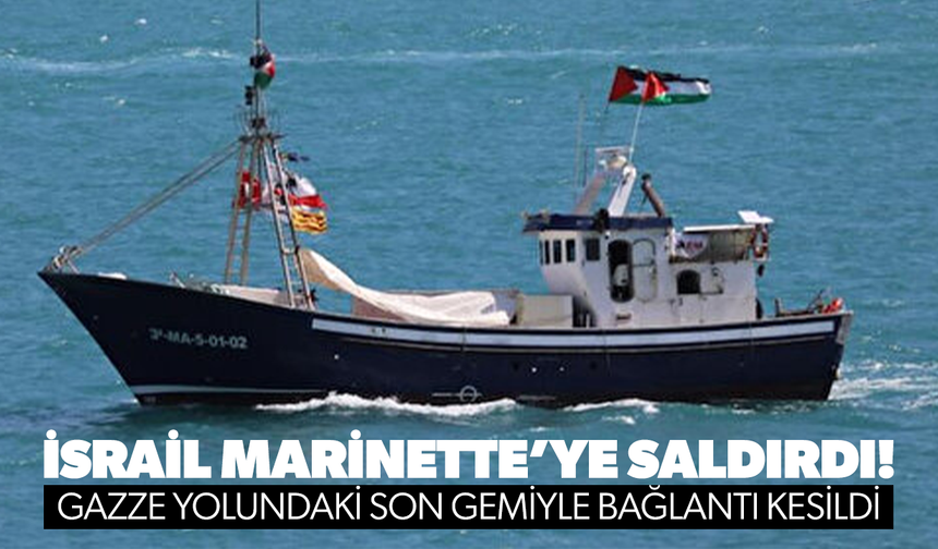 İsrail Marinette’ye saldırdı: Gazze yolundaki son gemiyle bağlantı kesildi