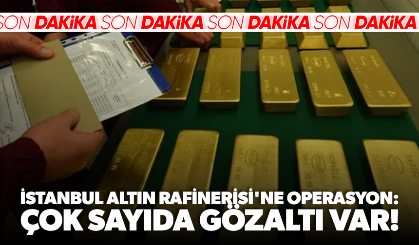 İstanbul Altın Rafinerisi'ne operasyon: Çok sayıda gözaltı var!