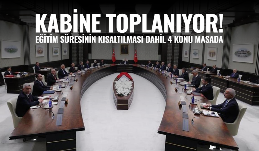 Kabine toplanıyor! Eğitim süresinin kısaltılması dahil 4 konu var masada