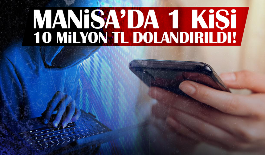 Manisa’da 1 kişi 10 milyon TL dolandırıldı!