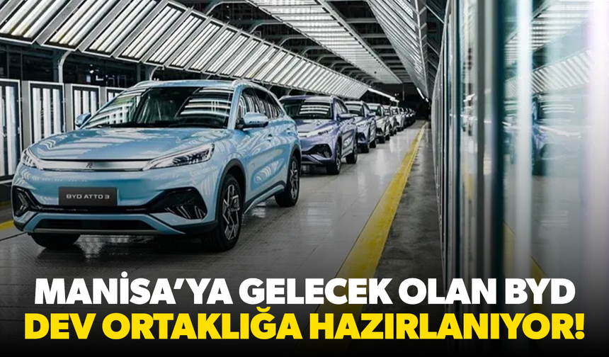 Manisa’ya gelecek olan BYD dev ortaklığa hazırlanıyor!