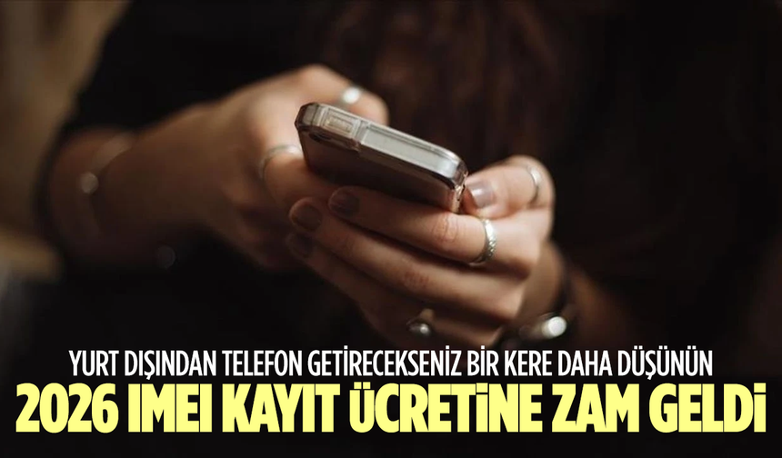 Yurt dışından telefon getirecekleri ilgilendiriyor: 2026 IMEI telefon kayıt ücretine zam geldi