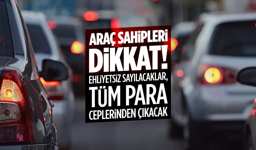 Araç sahipleri dikkat! Ehliyetsiz sayılacaklar, tüm para ceplerinden çıkacak