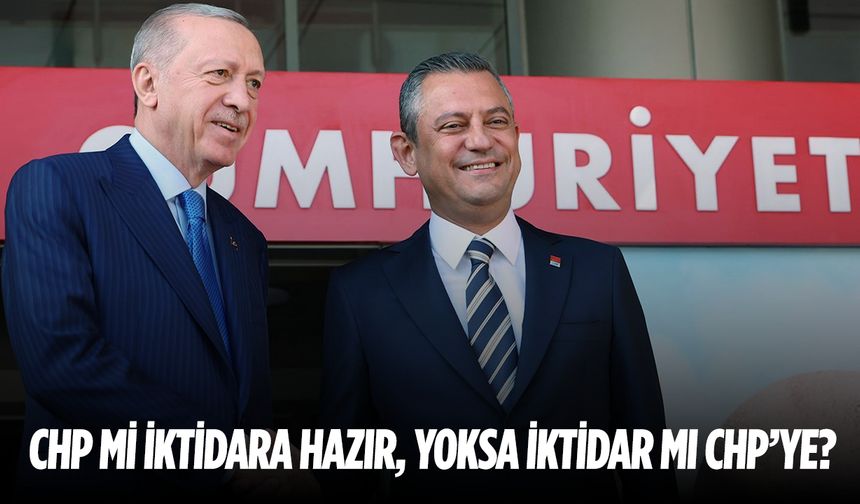“CHP mi iktidara hazır, yoksa iktidar mı CHP’ye?”
