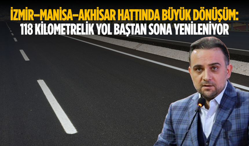 İzmir–Manisa–Akhisar Hattında Büyük Dönüşüm: 118 Kilometrelik Yol Baştan Sona Yenileniyor