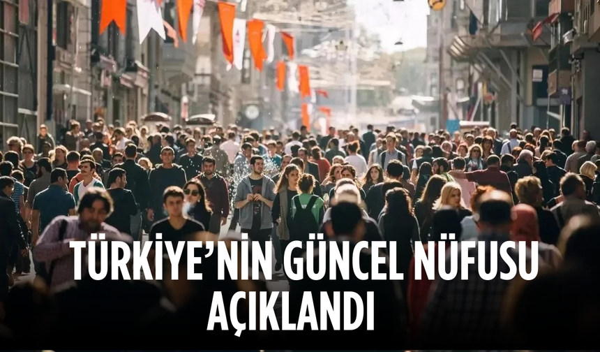 Türkiye'nin güncel nüfusu açıklandı