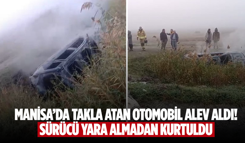 Manisa’da takla atan otomobil alev aldı: Sürücü yara almadan kurtuldu