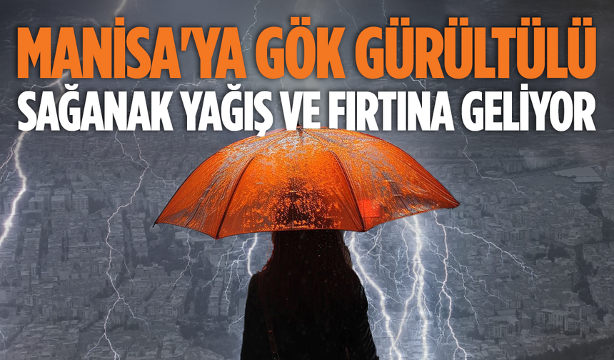 Manisa için meteorolojik uyarı: Gök gürültülü sağanak yağış ve fırtına geliyor