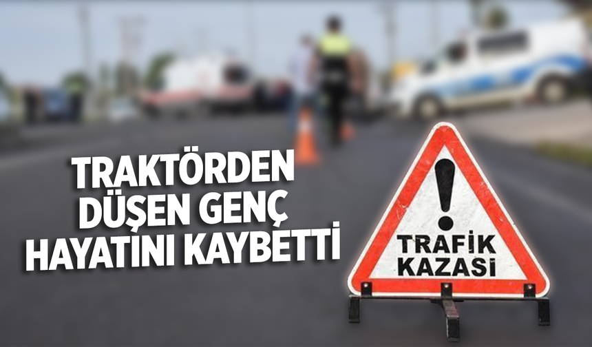 Traktörden düşen genç hayatını kaybetti