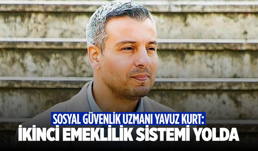 Sosyal Güvenlik Uzmanı Yavuz Kurt: Tamamlayıcı Emeklilik Sistemi ile ikinci maaş dönemi başlıyor