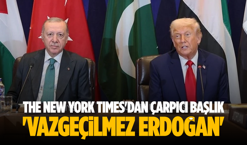 The New York Times'dan 'Vazgeçilmez Erdoğan' başlıklı çarpıcı Türkiye analizi!