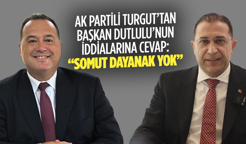 AK Parti İl Başkanı Turgut’tan Başkan Dutlulu’nun iddialarına cevap: “Somut Dayanak Yok”