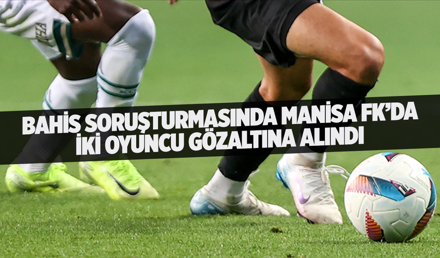 Manisa FK’da iki oyuncu gözaltına alındı