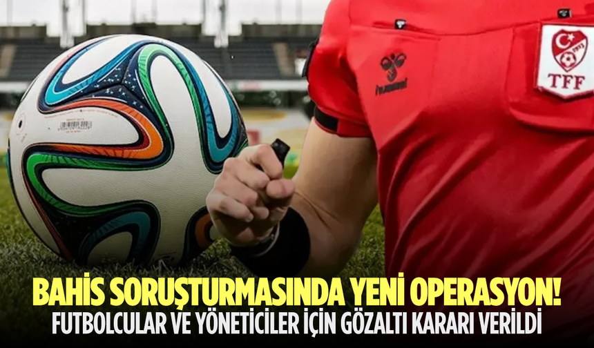 Bahis soruşturmasında yeni operasyon!