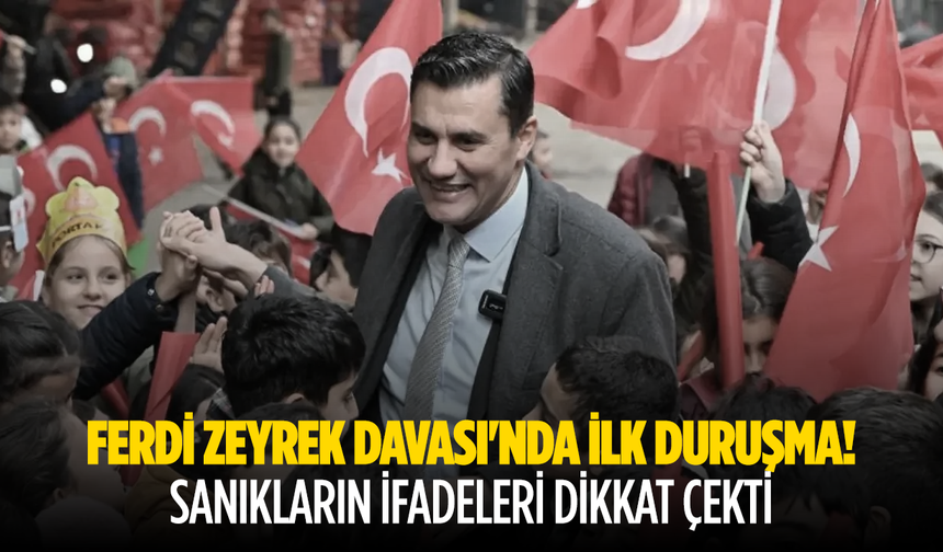 Ferdi Zeyrek Davası'nda İlk Duruşma: Sanıkların İfadeleri Dikkat Çekti