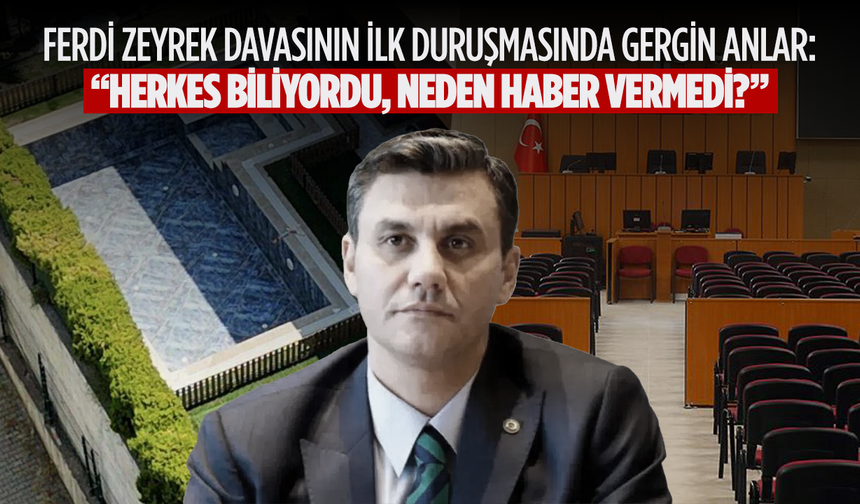 Ferdi Zeyrek Davasının İlk Duruşmasında Gergin Anlar: “Herkes Biliyordu, Neden Haber Vermedi?”